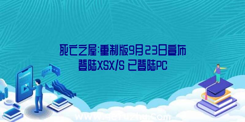 死亡之屋:重制版9月23日宣布登陆XSX/S